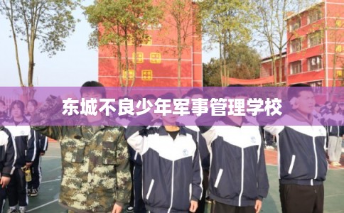 东城不良少年军事管理学校