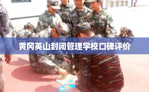 黄冈英山封闭管理学校口碑评价 黄冈英山封闭管理学校口碑评价