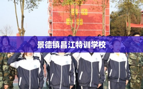 景德镇昌江特训学校 景德镇昌江特训学校