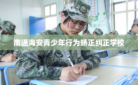 南通海安青少年行为矫正纠正学校