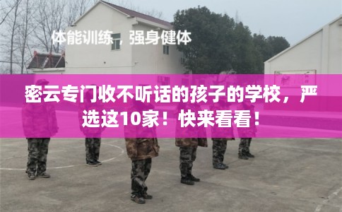 密云专门收不听话的孩子的学校，严选这10家！快来看看！