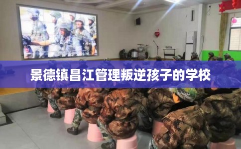 景德镇昌江管理叛逆孩子的学校