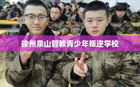 徐州泉山管教青少年叛逆学校