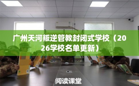 广州天河叛逆管教封闭式学校（2026学校名单更新）