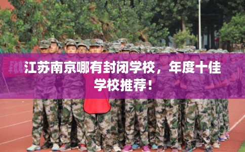 江苏南京哪有封闭学校，年度十佳学校推荐！