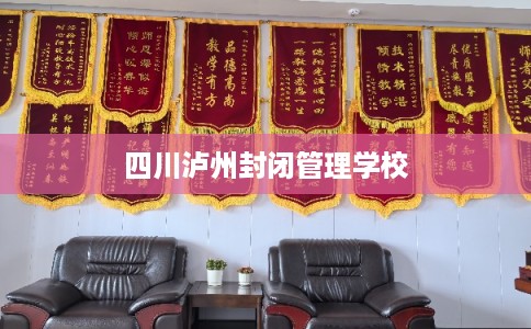 四川泸州封闭管理学校
