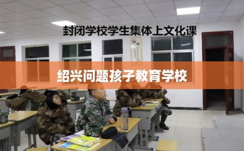 绍兴问题孩子教育学校