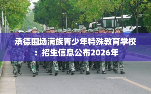 承德围场满族青少年特殊教育学校：招生信息公布2026年