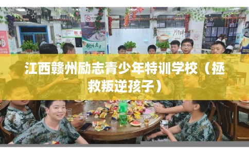江西赣州励志青少年特训学校（拯救叛逆孩子）