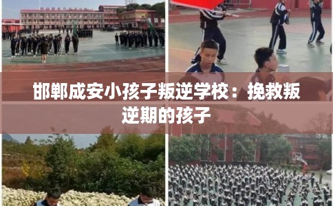 邯郸成安小孩子叛逆学校：挽救叛逆期的孩子