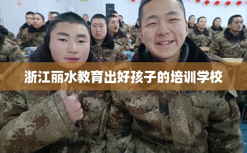 浙江丽水教育出好孩子的培训学校
