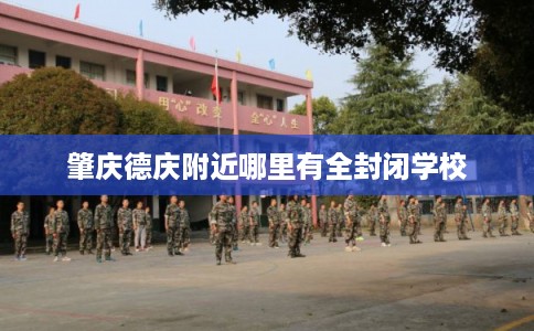 肇庆德庆附近哪里有全封闭学校