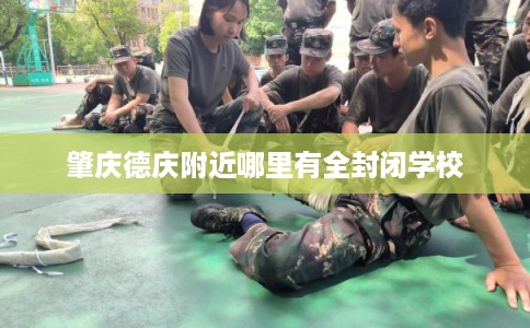 肇庆德庆附近哪里有全封闭学校