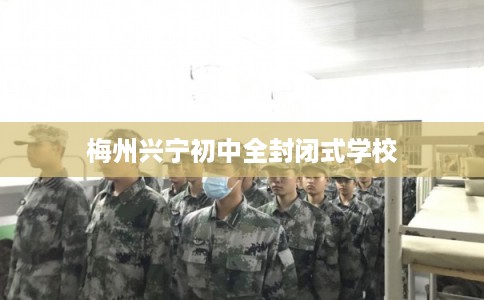 梅州兴宁初中全封闭式学校