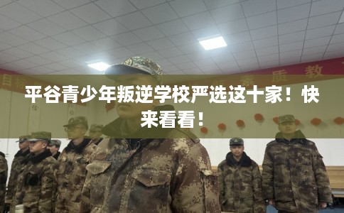 平谷青少年叛逆学校严选这十家！快来看看！