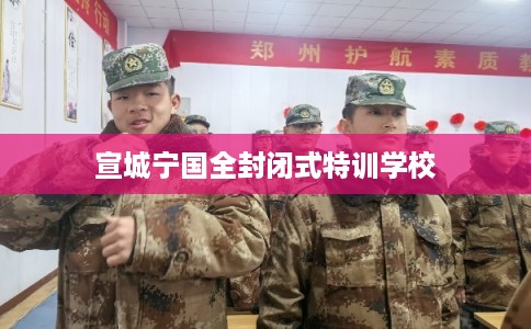 宣城宁国全封闭式特训学校