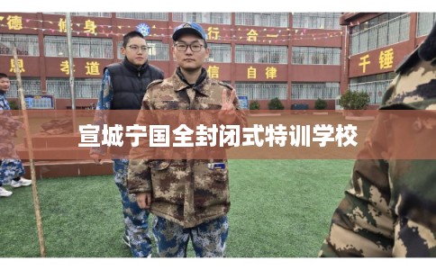 宣城宁国全封闭式特训学校