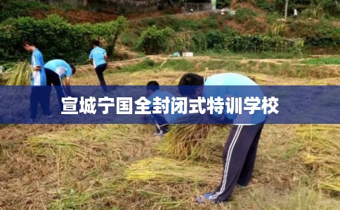 宣城宁国全封闭式特训学校