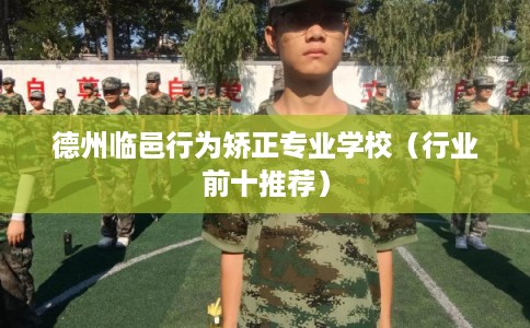 德州临邑行为矫正专业学校(行业前十推荐) 德州临邑行为矫正专业学校(行业前十推荐)