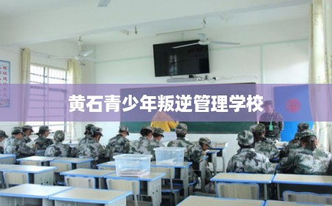 黄石青少年叛逆管理学校 黄石青少年叛逆管理学校