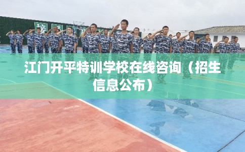 江门开平特训学校在线咨询（招生信息公布）