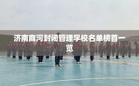 济南商河封闭管理学校名单榜首一览