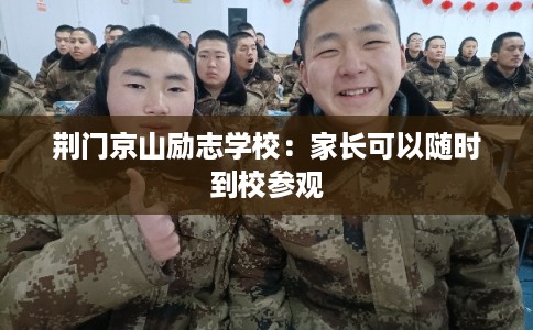 荆门京山励志学校：家长可以随时到校参观