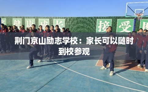 荆门京山励志学校：家长可以随时到校参观