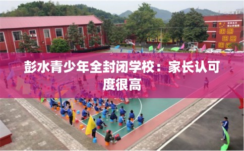 彭水青少年全封闭学校：家长认可度很高