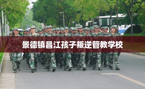 景德镇昌江孩子叛逆管教学校