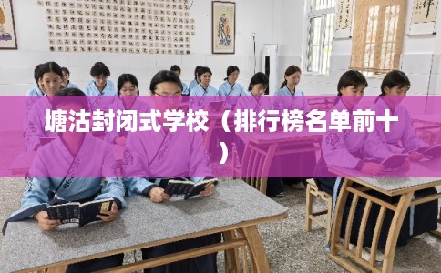 塘沽封闭式学校(排行榜名单前十) 塘沽封闭式学校(排行榜名单前十)