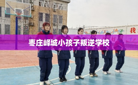 枣庄峄城小孩子叛逆学校