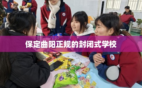 保定曲阳正规的封闭式学校