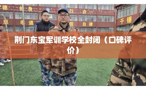 荆门东宝军训学校全封闭（口碑评价）