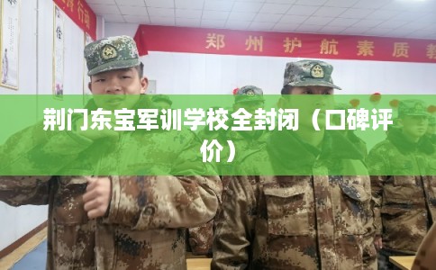 荆门东宝军训学校全封闭（口碑评价）