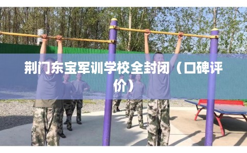 荆门东宝军训学校全封闭（口碑评价）