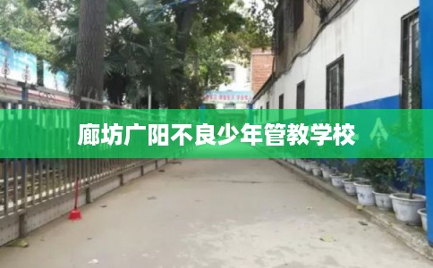 廊坊广阳不良少年管教学校