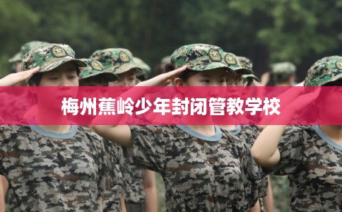 梅州蕉岭少年封闭管教学校