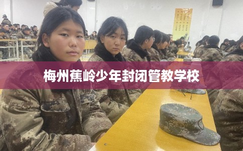 梅州蕉岭少年封闭管教学校