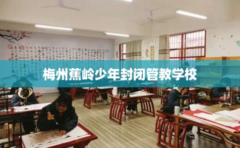 梅州蕉岭少年封闭管教学校
