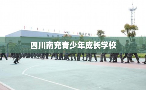 四川南充青少年成长学校