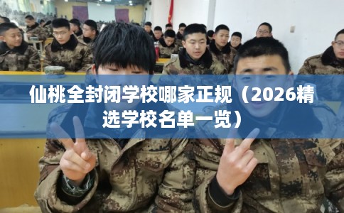 仙桃全封闭学校哪家正规（2026精选学校名单一览）