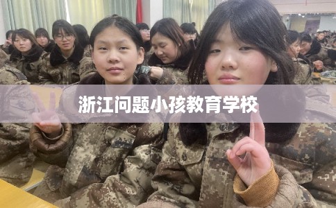 浙江问题小孩教育学校