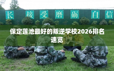 保定莲池最好的叛逆学校2026排名速览