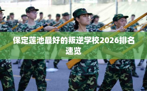 保定莲池最好的叛逆学校2026排名速览