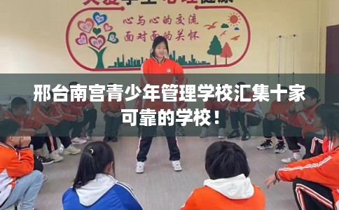 邢台南宫青少年管理学校汇集十家可靠的学校！