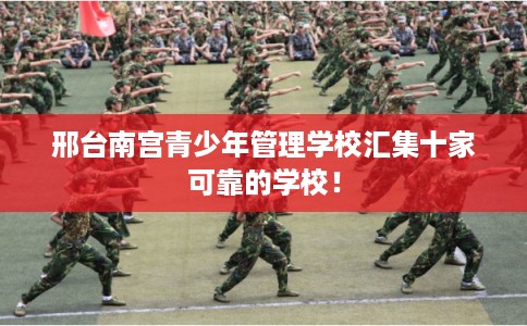 邢台南宫青少年管理学校汇集十家可靠的学校！