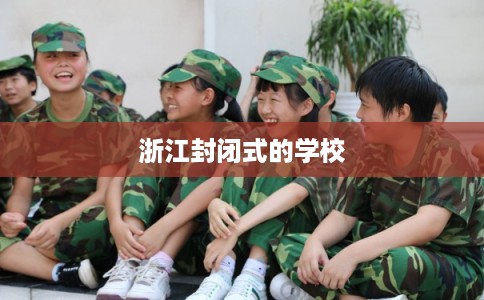 浙江封闭式的学校