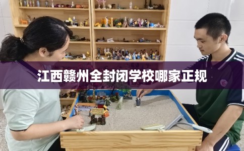 江西赣州全封闭学校哪家正规