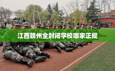 江西赣州全封闭学校哪家正规